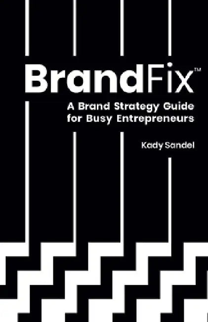 BrandFix: A Brand Strategy Guide for Busy Entrepreneurs by Kady Sandel