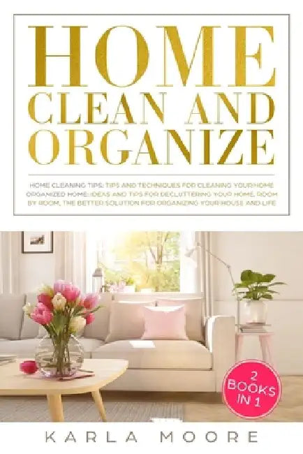 Home Clean & Organize: 2 books in 1 - Organized Home, Ideas and tips for decluttering your home, room by room, the better solution for organi by Karla Moore
