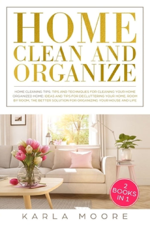 Home Clean & Organize: 2 books in 1 - Organized Home, Ideas and tips for decluttering your home, room by room, the better solution for organi by Karla Moore