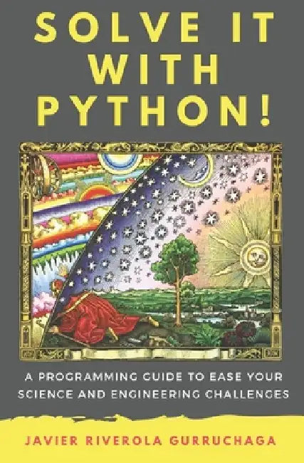 Solve it with PYTHON !: A programming guide to ease your science and engineering challenges by Javier Riverola Gurruchaga