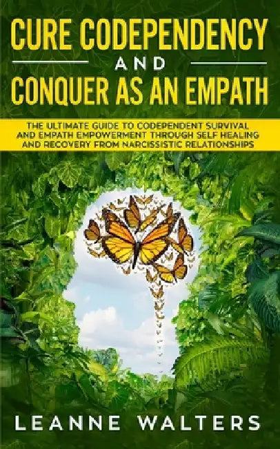Cure Codependency and Conquer as an Empath: The Ultimate Guide to Codependent Survival and Empath Empowerment Through Self Healing and Recovery From N by Leanne Walters