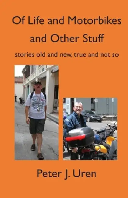 Of Life and Motorbikes and Other Stuff: stories old and new, true and not so by Peter J. Uren