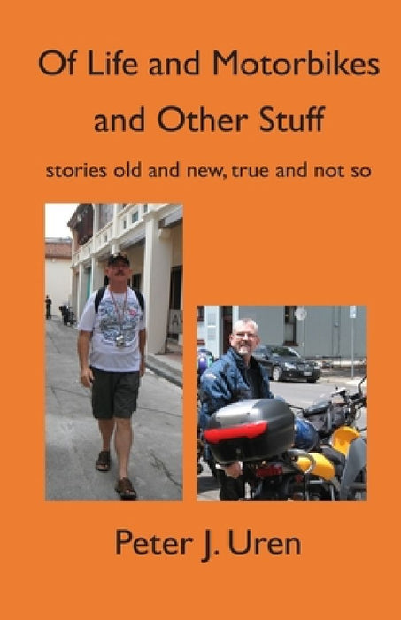 Of Life and Motorbikes and Other Stuff: stories old and new, true and not so by Peter J. Uren