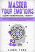 Master Your Emotions: A Guide to Transform Your Life, Master the Mental Game and Use Emotional Intelligence to Overcome Anger, Anxiety and N by Adam Feel
