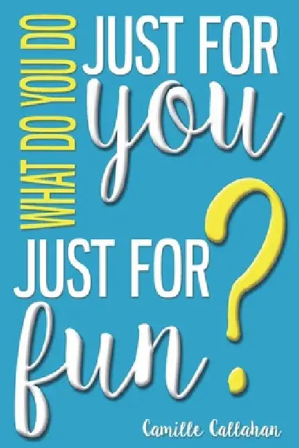 What Do You Do Just For You Just For Fun by Camille Callahan