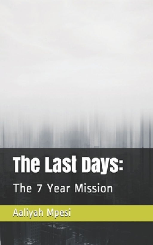 The Last Days: : The 7 Year Mission by Aaliyah Mpesi