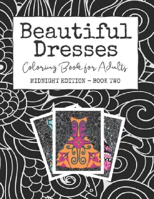 Beautiful Dresses: Coloring Book for Adults: Midnight Edition - Book Two A Patterned Party Dress Book for Stress Relief and Happiness on by Josie Starlight