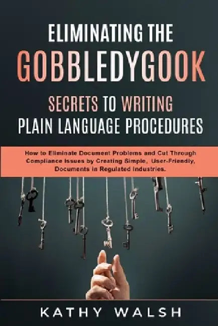Eliminating the Gobbledygook - Secrets to Writing Plain Language Procedures by Kathy Walsh