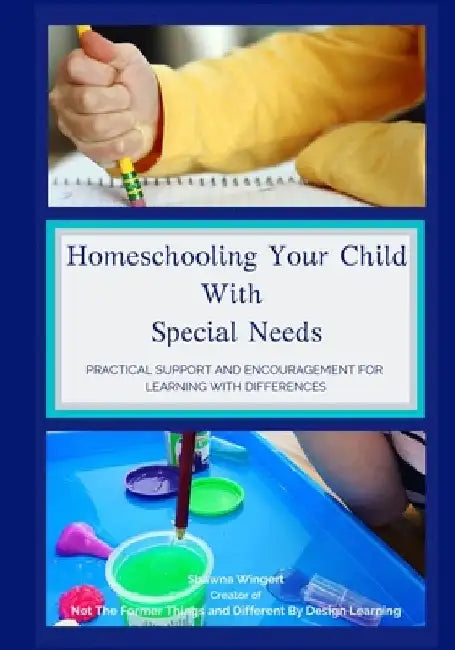 Homeschooling Your Child With Special Needs: Practical Support And Encouragement For Learning With Differences by Shawna Wingert