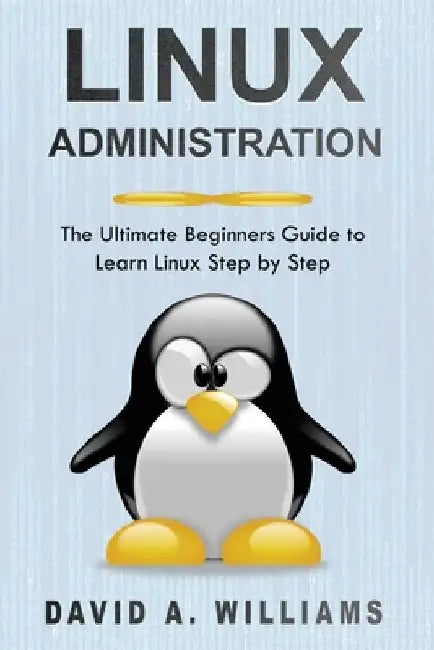 Linux Administration: The Ultimate Beginners Guide to Learn Linux Step by Step by David A. Williams