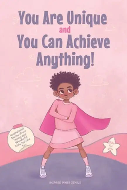 You Are Unique and You Can Achieve Anything!: 11 Inspirational Stories about Strong and Wonderful Girls Just Like You (gifts for girls) by Inspired Inner Genius