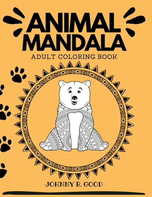 Animal Mandala Adult Coloring Book: Stress Relieving Designs Animals, Mandalas, Flowers, Paisley Patterns and So Much More! by Johnny B. Good