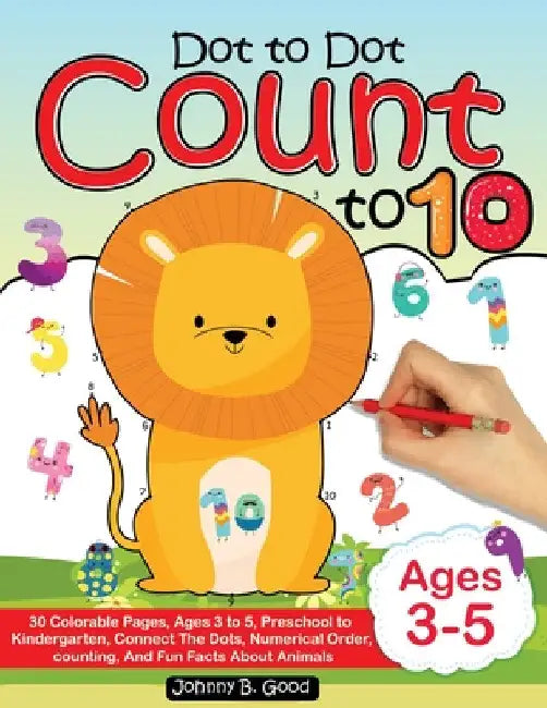 Dot To Dot Count To 10: 30 Colorable Pages, Ages 3 to 5, Preschool to Kindergarten, Connect The Dots; Numerical Order, Counting, and Fun Facts by Johnny B. Good