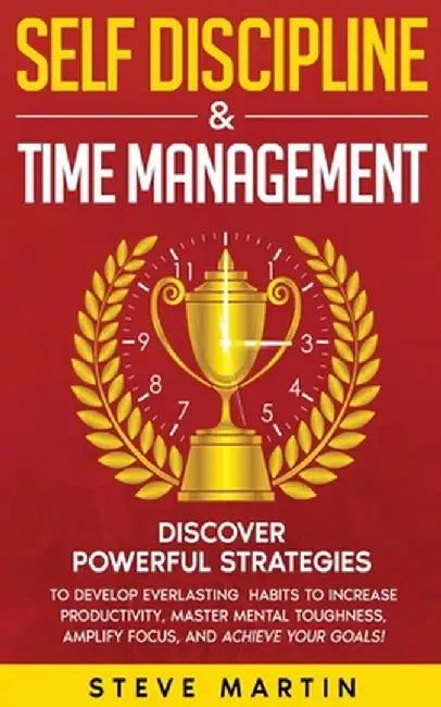 Self Discipline & Time Management: Discover Powerful Strategies to Develop Everlasting Habits to Increase Productivity, Master Mental Toughness, Ampli by Steve Martin