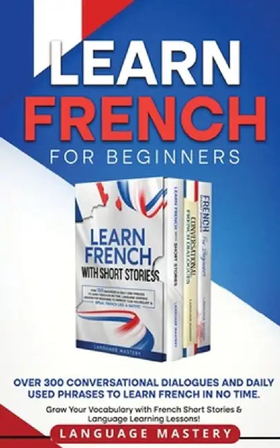 Learn French for Beginners: Over 300 Conversational Dialogues and Daily Used Phrases to Learn French in no Time. Grow Your Vocabulary with French by Language Mastery