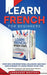 Learn French for Beginners: Over 300 Conversational Dialogues and Daily Used Phrases to Learn French in no Time. Grow Your Vocabulary with French by Language Mastery