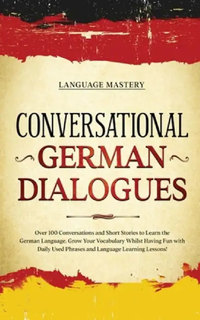 Conversational German Dialogues: Over 100 Conversations and Short Stories to Learn the German Language. Grow Your Vocabulary Whilst Having Fun with Da by Language Mastery