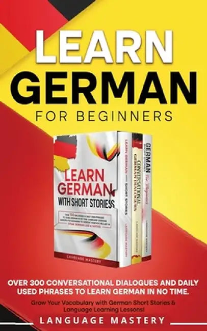 Learn German for Beginners: Over 300 Conversational Dialogues and Daily Used Phrases to Learn German in no Time. Grow Your Vocabulary with German by Language Mastery