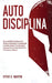 Autodisciplina: Desarrolle Hábitos Duraderos Para Dominar El Autocontrol, La Productividad, La Fortaleza Mental Y Una Mentalidad Espartana Para Crear by Steve G. Martin