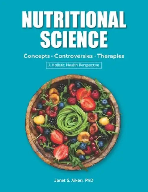NUTRITIONAL SCIENCE Concepts - Controversies - Therapies: A Holistic Health Perspective 2019 Edition by Janet S. Aiken Phd