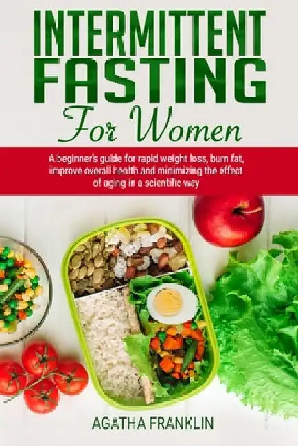 Intermittent Fasting for Women: A Beginner's Guide for Rapid Weight Loss, Burning Fat, Improving Overall Health and Minimizing the Effect of Aging in by Agatha Franklin
