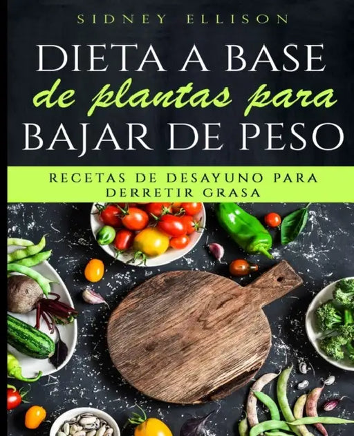 Dieta a Base de Plantas Para Bajar de Peso: Recetas de Desayuno Para Derretir Grasa (Libro en Espanol/ Plant Based Diet for Weight Loss Spanish Versio by Sidney Ellison