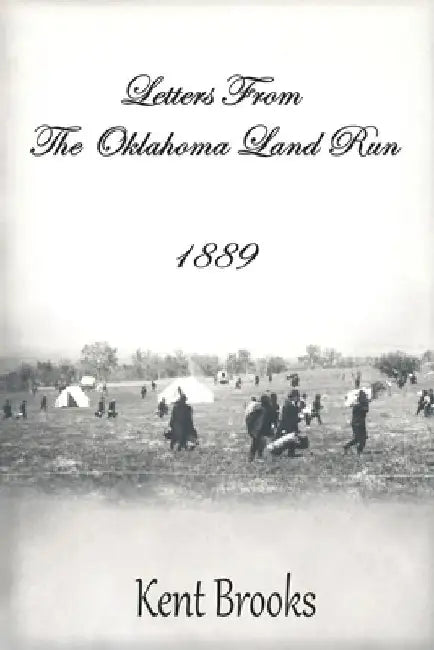 Letters from the Oklahoma Land Run: 1889 by Kent Brooks
