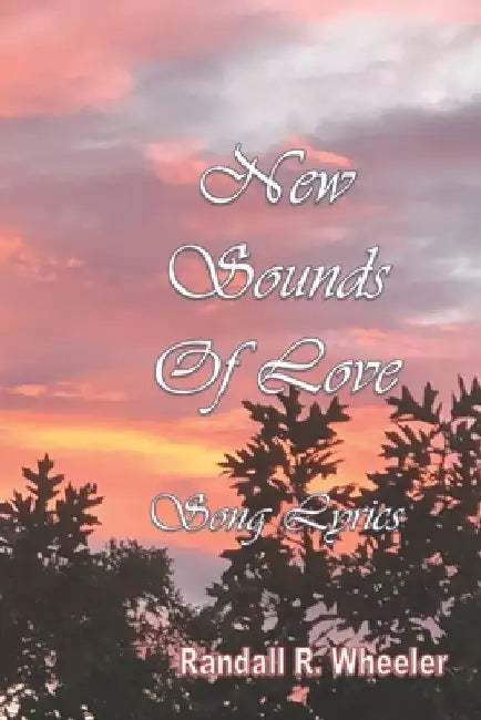 New Sounds Of Love: Song Lyrics by Randall R. Wheeler