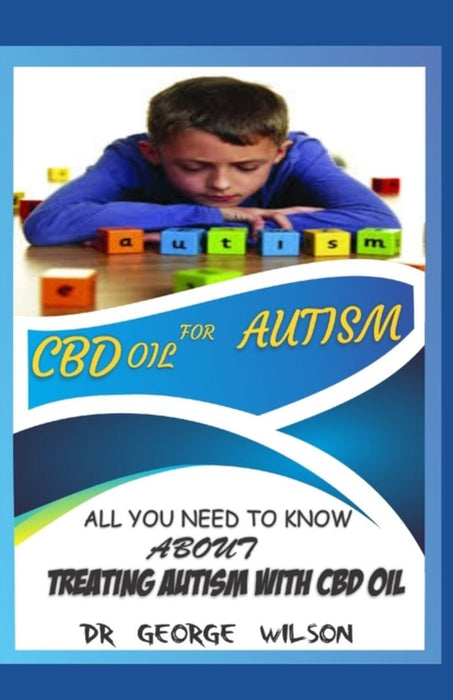 CBD Oil for Autism: All you need to know about treating autism with cbd oil by Wilson, George