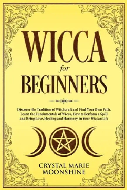 Wicca for Beginners: Discover the Tradition of Witchcraft and Find Your Own Path. Learn the Fundamentals of Wicca, How to Perform a Spell a by Crystal Marie Moonshine