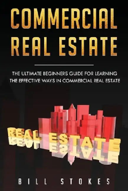 Commercial Real Estate: The Ultimate Beginner's Guide for Learning the Effective Ways in Commercial Real Estate by Bill Stokes