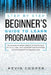 Step by Step Beginners' Guide to Learn Programming: The Complete Introduction Guide for Learning the Basics of C, C#, C++, SQL, JAVA, JAVASCRIPT, PHP, by Kevin Cooper