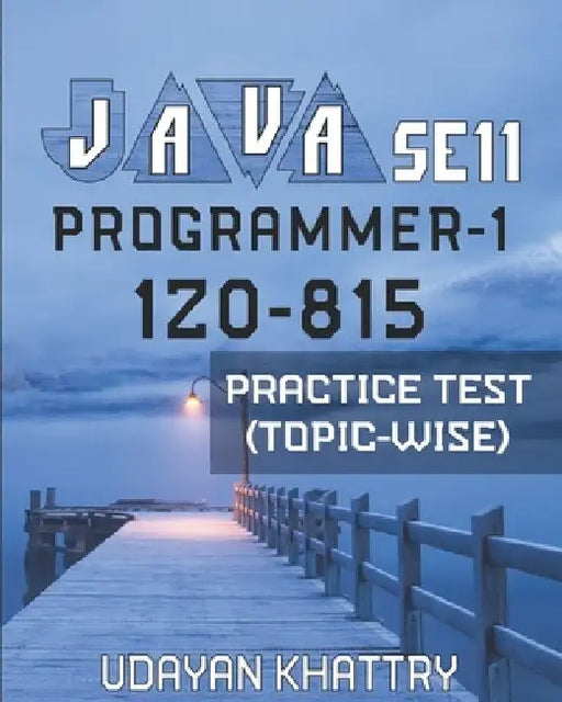 Java Se 11 Programmer-1 -1z0-815 Practice Test (Topic-Wise): Hundreds of Questions to assess your 1Z0-815 exam preparation arranged by Exam Objectives by Udayan Khattry