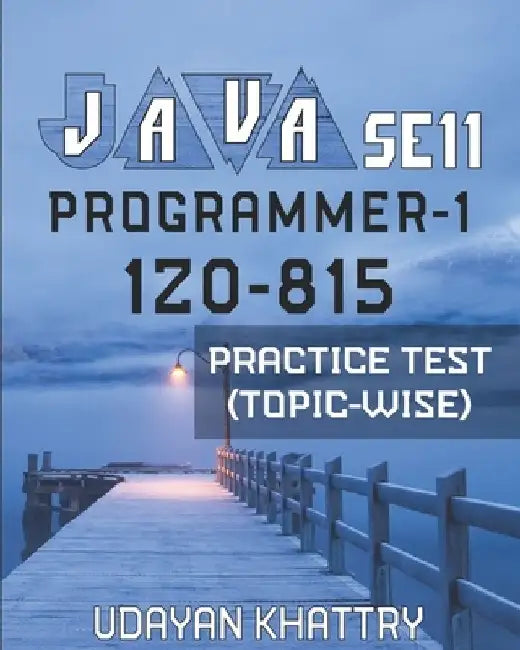 Java Se 11 Programmer-1 -1z0-815 Practice Test (Topic-Wise): Hundreds of Questions to assess your 1Z0-815 exam preparation arranged by Exam Objectives by Udayan Khattry