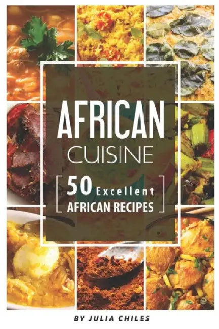 African Cuisine: 50 Excellent African Recipes by Julia Chiles