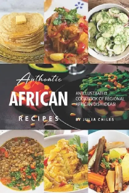 Authentic African Recipes: An Illustrated Cookbook of Regional African Dish Ideas! by Julia Chiles