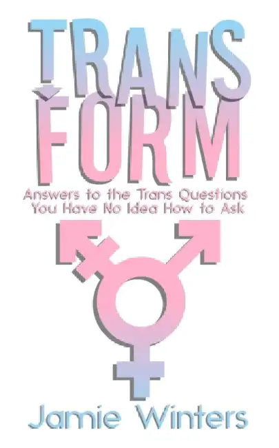 TransForm: Answers to the Trans Questions You Have No Idea How to Ask by Jamie Winters