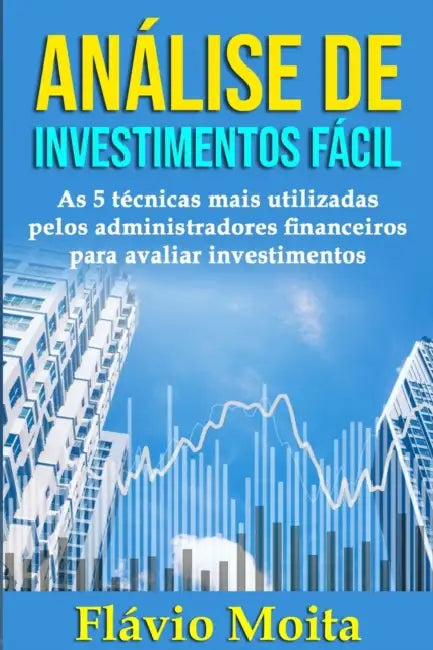 Análise de Investimentos Fácil: As 5 técnicas mais utilizadas pelos administradores financeiros para avaliar investimentos by Flávio Moita