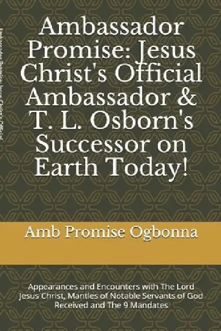 Ambassador Promise: Jesus Christ's Official Ambassador & T. L. Osborn's Successor on Earth Today!: Appearances and Encounters with The Lor by Amb Promise Ogbonna