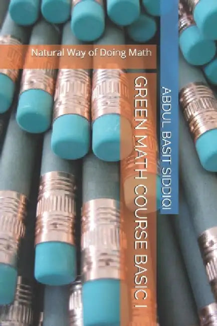 Green Math Course Basic I: Natural Way of Doing Math by Abdul Basit Siddiqi