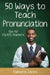 Fifty Ways to Teach Pronunciation: Tips for ESL/EFL Teachers by Tamara Jones
