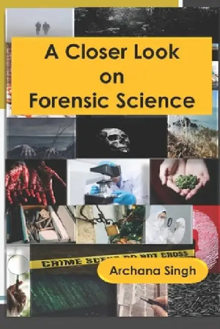 A Closer Look on Forensic Science by Archana Singh