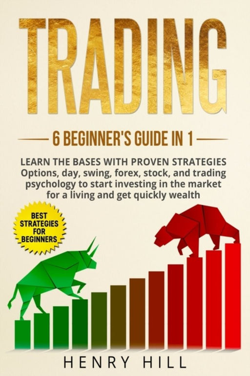 Trading: 6 BEGINNER'S GUIDE in 1. Learn the Bases with PROVEN STRATEGIES: Options, Day, Swing, Fore by Hill, Henry