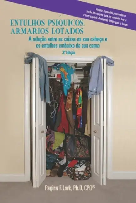 Entulhos Psíquicos, Armários Lotados: A relação entre as coisas na sua cabeça e os entulhos embaixo da sua cama by Lark, Regina F.