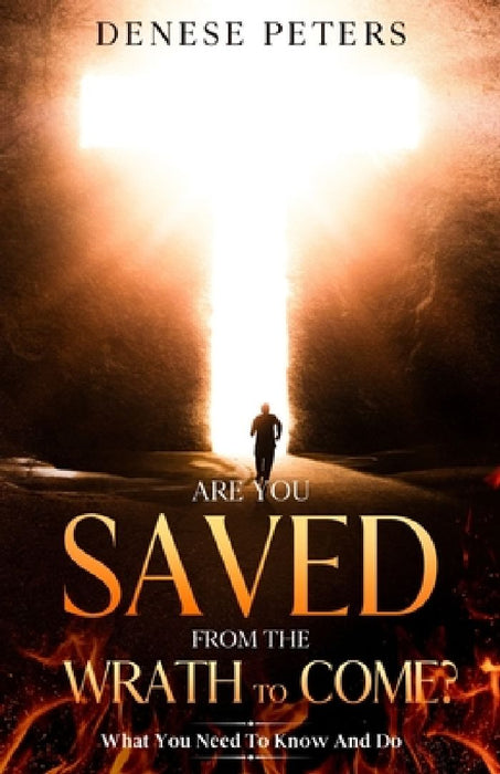 Are You Saved From The Wrath To Come?: What You Need To Know And Do by Denese Peters