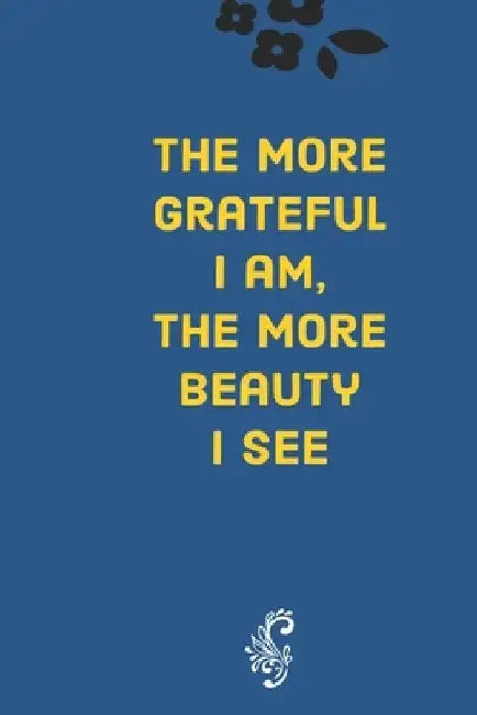 The more grateful I am, the more beauty I see: Develop the habit of gratitude. Try positive affirmations for happiness and success and confidence (the by Forward Motion Journals