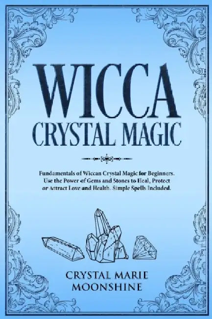 Wicca Crystal Magic: Fundamentals of Wiccan Crystal Magic for Beginners. Use the Power of Gems and Stones to Heal, Protect or Attract Love by Crystal Marie Moonshine