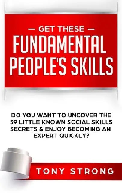 Get These Fundamental Peoples Skills: Do You Want to Uncover the 59 Little Known Social Skills Secrets & Enjoy Becoming an Expert Quickly? by Tony Strong