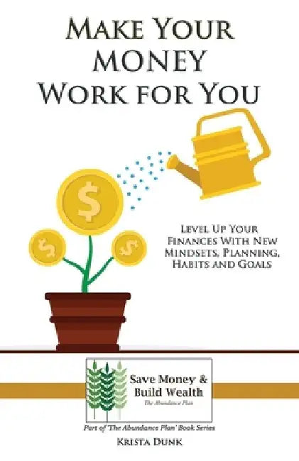 Make Your Money Work for You: Level Up Your Finances with New Mindsets, Planning, Habits and Goals by Krista Dunk