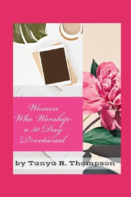 Women Who Worship A 30 Day Devotional: Standard Edition by Tanya R. Thompson